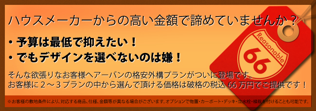 ハウスメーカーからの高い金額で諦めていませんか？ ・予算は最低で抑えたい！ ・でもデザインを選べないのは嫌！ そんな欲張りなお客様へアーバンの格安外構プランがついに登場です。お客様に2〜3プランの中から選んで頂ける価格は破格の税込66万円でご提供です！！ ※お客様の敷地条件により、対応する商品、仕様、金額等が異なる場合がございます。オプションで物置・カーポート・デッキ・立水栓・植栽を付けることも可能です。